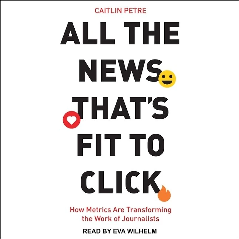 All the News That’s Fit to Click: How Metrics Are Transforming Work of Journalists