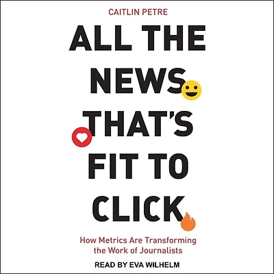 All the News That’s Fit to Click: How Metrics Are Transforming Work of Journalists