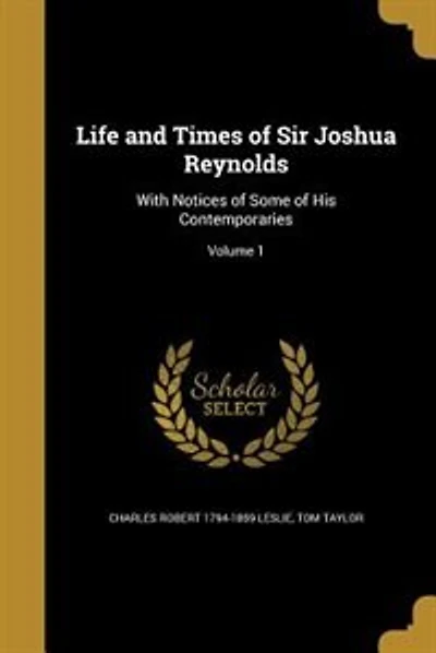 Life and Times of Sir Joshua Reynolds: With Notices of Some of His Contemporaries; Volume 1