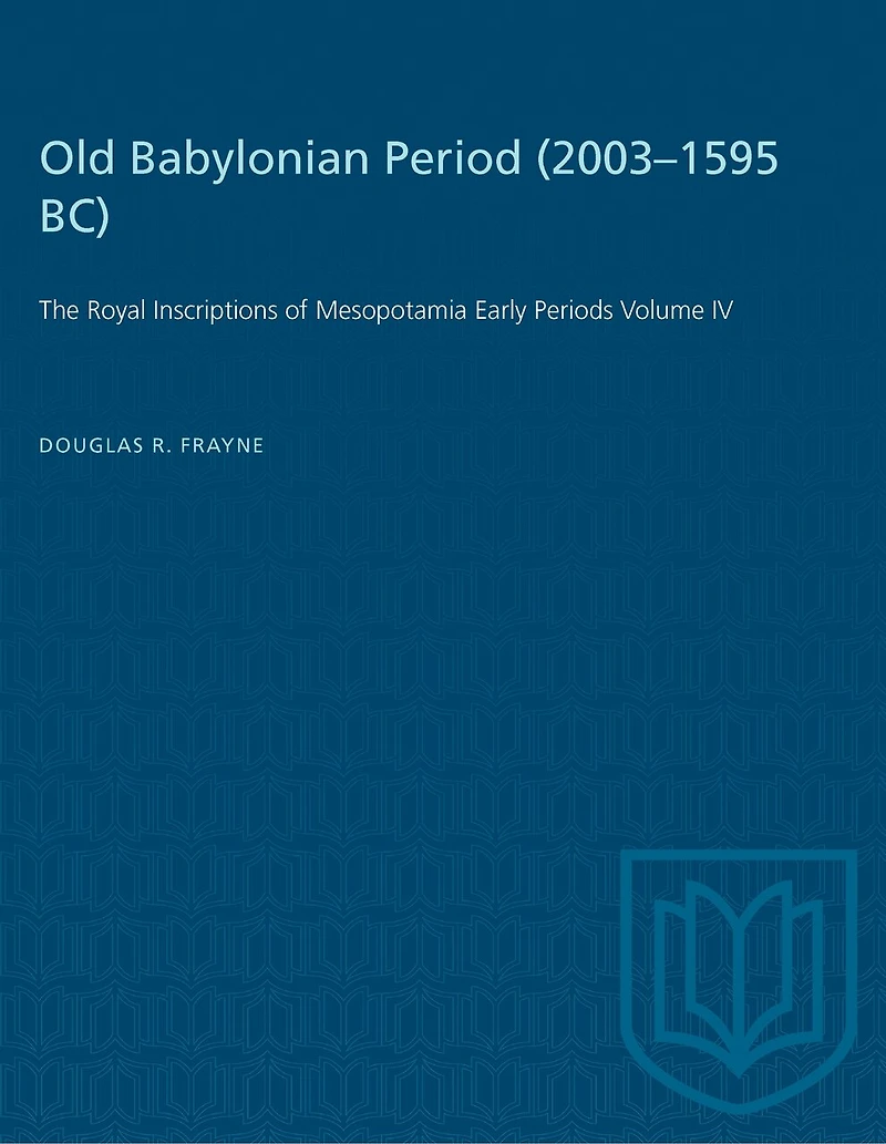 Old Babylonian Period (2003-1595 B.C.): The Royal Inscriptions of Mesopotamia Early Periods Volume IV