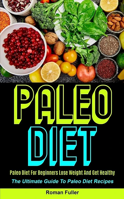 Paleo Diet: Paleo Diet For Beginners Lose Weight And Get Healthy (The Ultimate Guide To Paleo Diet Recipes)