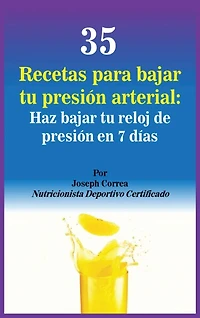 35 Recetas Para Bajar Tu Presión Arterial: Haz Reloj De En 7 Días