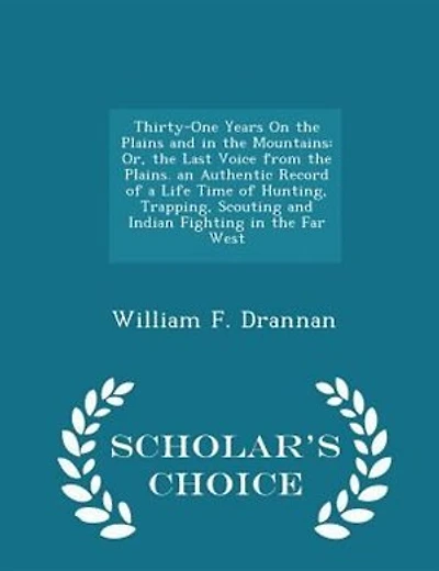 Thirty-One Years On the Plains and in the Mountains: Or, the Last Voice from the Plains. an Authentic Record of a Life Time of Hunting, Trapping