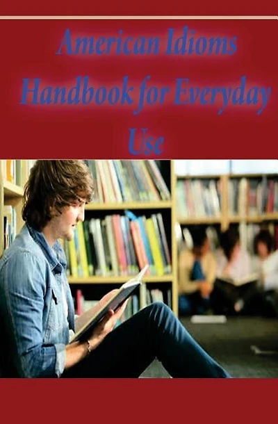 American Idioms Handbook For Everyday Use: American Idioms and Phrases in Dictionary