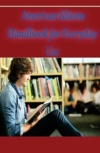 American Idioms Handbook For Everyday Use: American Idioms and Phrases in Dictionary