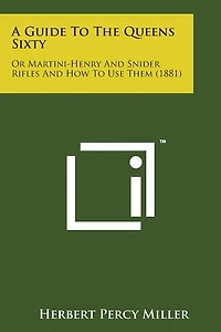 A Guide to the Queens Sixty: Or Martini-Henry and Snider Rifles and How to Use Them (1881)