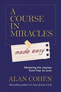 A Course Miracles Made Easy: Mastering the Journey from Fear to Love