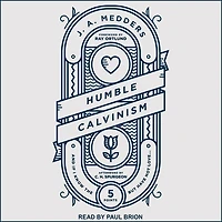 Humble Calvinism Lib/E: And If I Know the Five Points, But Have Not Love