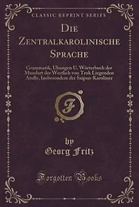 Die Zentralkarolinische Sprache: Grammatik, Übungen U. Wörterbuch der Mundart Westlich von Truk Liegenden Atolle, Insbesondere d