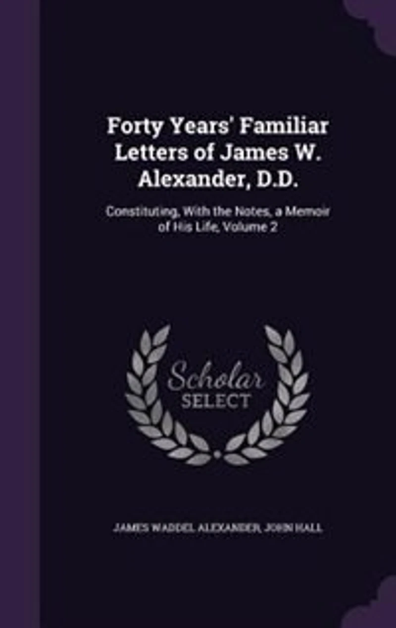 Forty Years' Familiar Letters of James W. Alexander, D.D.: Constituting, With the Notes, a Memoir of His Life, Volume 2