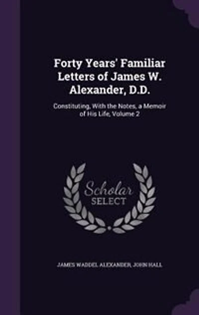 Forty Years' Familiar Letters of James W. Alexander, D.D.: Constituting, With the Notes, a Memoir of His Life, Volume 2
