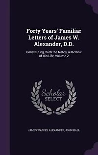 Forty Years' Familiar Letters of James W. Alexander, D.D.: Constituting, With the Notes, a Memoir of His Life, Volume 2