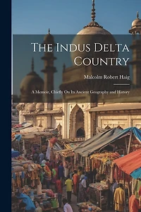 The Indus Delta Country: A Memoir, Chiefly On Its Ancient Geography and History