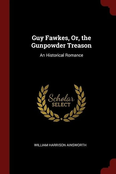 Guy Fawkes, Or, the Gunpowder Treason: An Historical Romance