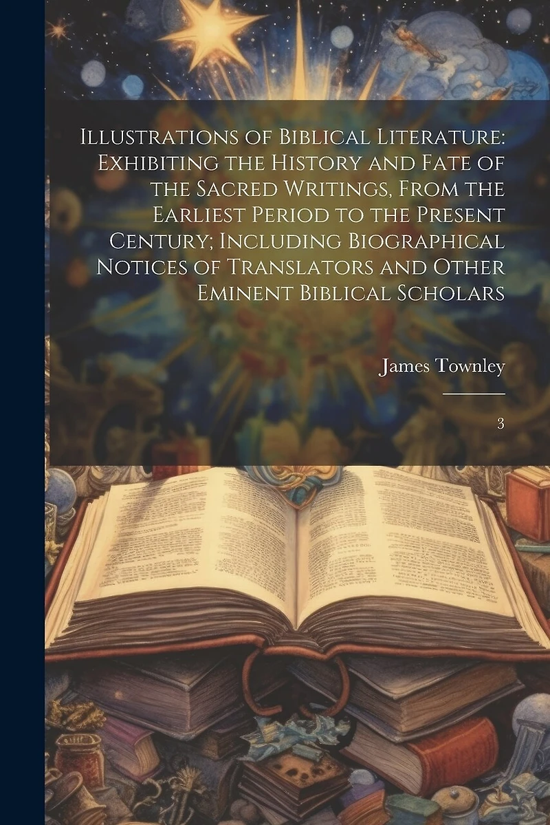 Illustrations of Biblical Literature: Exhibiting the History and Fate of the Sacred Writings, From the Earliest Period to the Present Century; Including Biographical Notices of Translators and Other Eminent Biblical Scholars: 3