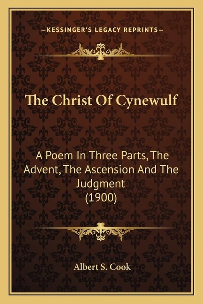 The Christ Of Cynewulf: A Poem In Three Parts, The Advent, The Ascension And The Judgment (1900)