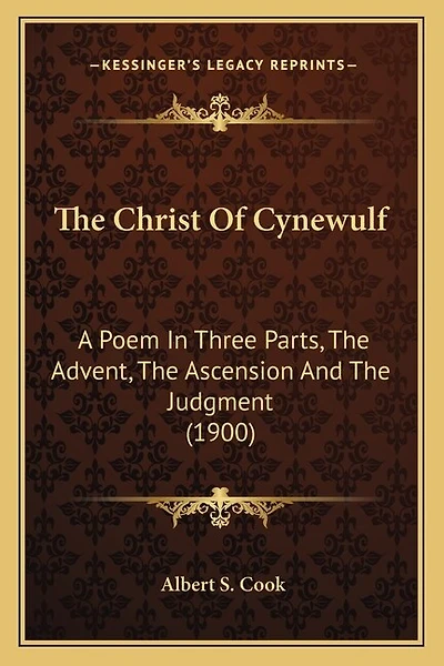 The Christ Of Cynewulf: A Poem In Three Parts, The Advent, The Ascension And The Judgment (1900)
