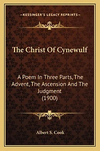 The Christ Of Cynewulf: A Poem In Three Parts, The Advent, The Ascension And The Judgment (1900)
