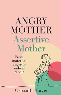 Angry Mother Assertive Mother: From Maternal Anger to Radical Repair