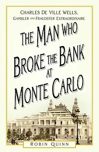 the Man Who Broke Bank at Monte Carlo: Charles De Ville Wells, Gambler and Fraudster Extraordinaire