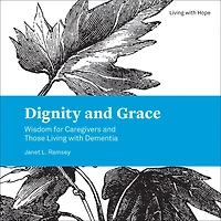 Dignity and Grace: Wisdom for Caregivers Those Living with Dementia