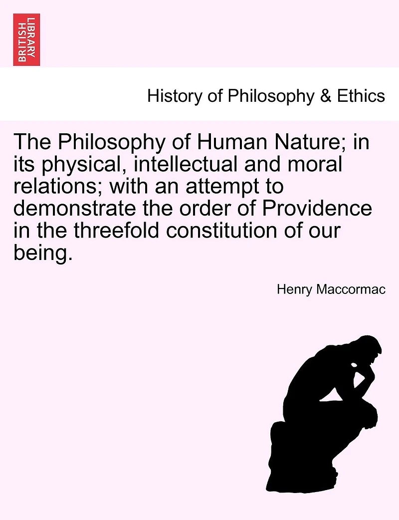 The Philosophy Of Human Nature; In Its Physical, Intellectual And Moral Relations; With An Attempt To Demonstrate The Order Of Providence In The Threefold Constitution Of Our Being.
