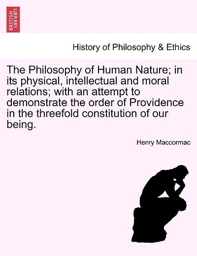 The Philosophy Of Human Nature; In Its Physical, Intellectual And Moral Relations; With An Attempt To Demonstrate The Order Of Providence In The Threefold Constitution Of Our Being.