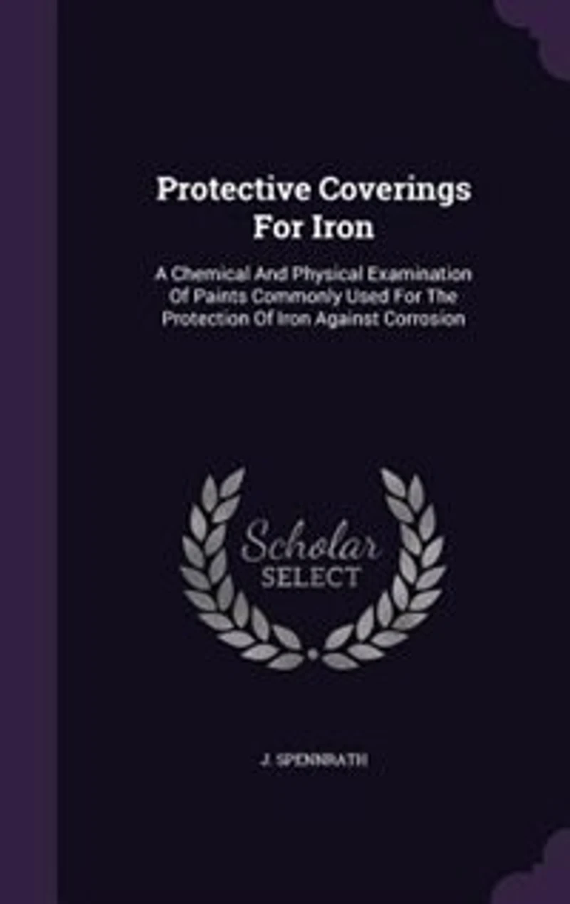 Protective Coverings For Iron: A Chemical And Physical Examination Of Paints Commonly Used The Protection Iron Against Corr