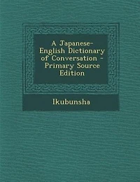 A Japanese-English Dictionary of Conversation - Primary Source Edition