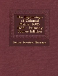 The Beginnings of Colonial Maine: 1602-1658 - Primary Source Edition