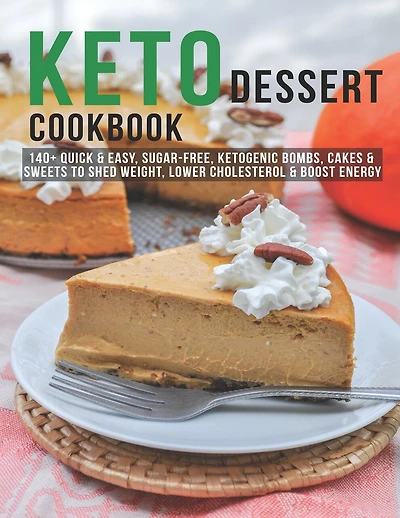 Keto Dessert Cookbook: 140+ Quick & Easy, Sugar-Free, Ketogenic Bombs, Cakes & Sweets to Shed Weight, Lower Cholesterol & Boost Energy