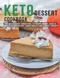 Keto Dessert Cookbook: 140+ Quick & Easy, Sugar-Free, Ketogenic Bombs, Cakes & Sweets to Shed Weight, Lower Cholesterol & Boost Energy