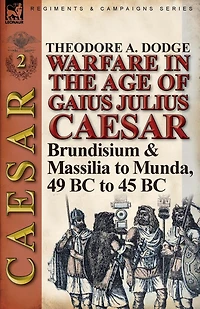 Warfare the Age of Gaius Julius Caesar-Volume 2: Brundisium & Massilia to Munda, 49 BC 45