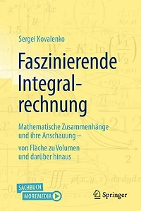 Faszinierende Integralrechnung: Mathematische Zusammenhange und ihre Anschauung - von Flache zu Volumen daruber hina: hinaus