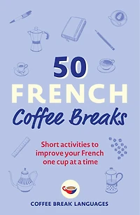 50 French Coffee Breaks: Short Activities To Improve Your One Cup At A Time