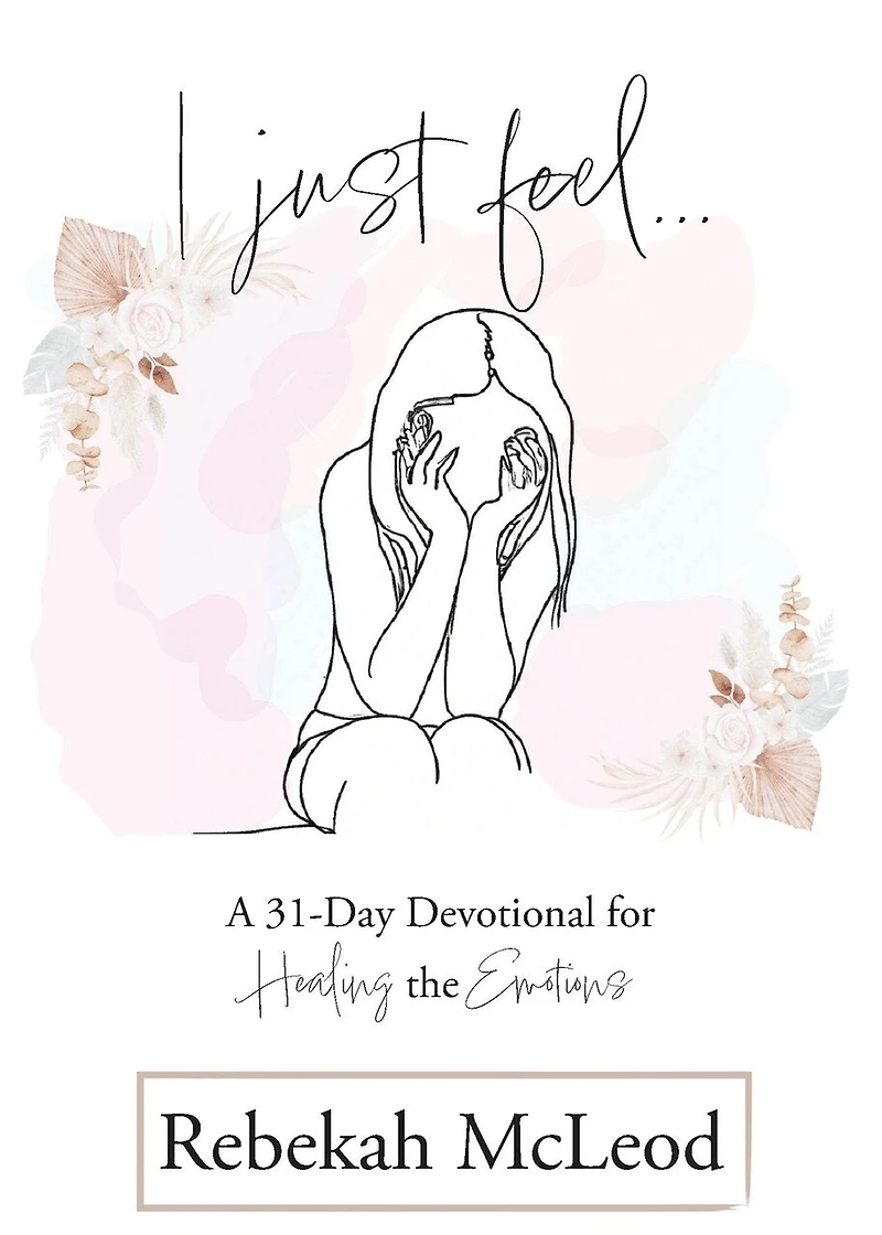 I Just Feel: A 31-Day Devotional for Healing the Emotions