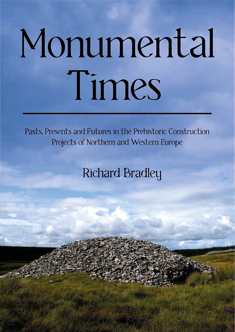 Monumental Times: Pasts, Presents, and Futures the Prehistoric Construction Projects of Northern Western Europe