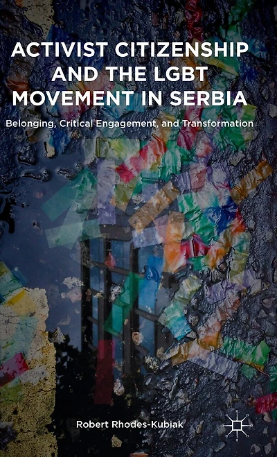 Activist Citizenship and the LGBT Movement in Serbia: Belonging, Critical Engagement, and Transformation