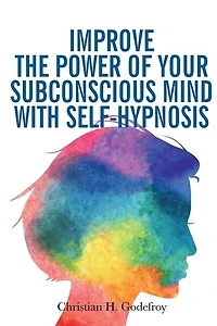 Improve the Power of your Subconscious Mind with Self-Hypnosis: Use Positive Thinking to Change your Life