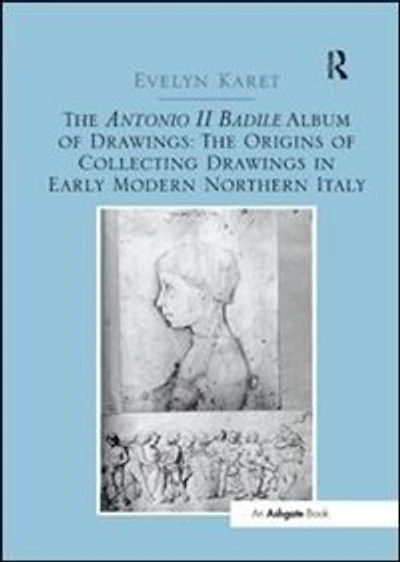 The Antonio II Badile Album of Drawings: The Origins of Collecting Drawings in Early Modern Northern Italy