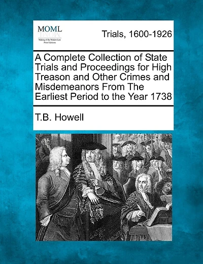 A Complete Collection Of State Trials And Proceedings For High Treason And Other Crimes And Misdemeanors From The Earliest Period To The Year 1738