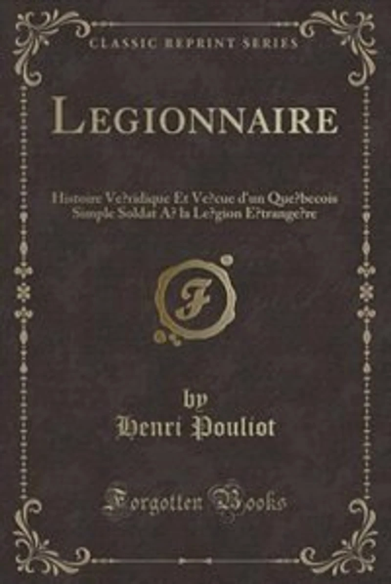 Légionnaire: Histoire Véridique Et Vécue d'un Québecois Simple Soldat à la Légion Étrangère (Classic Reprint)