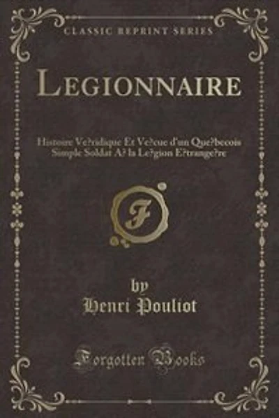 Légionnaire: Histoire Véridique Et Vécue d'un Québecois Simple Soldat à la Légion Étrangère (Classic Reprint)