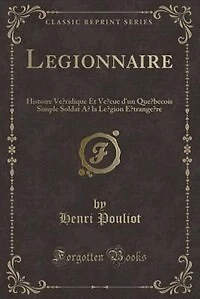 Légionnaire: Histoire Véridique Et Vécue d'un Québecois Simple Soldat à la Légion Étrangère (Classic Reprint)