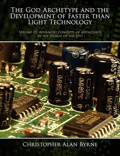 The God Archetype and the Development of Faster than Light Technology: Volume III. Advanced Concepts of Metallurgy in the Design of the UFO