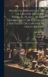 Medicina Britannica, Or A Treatise On Such Physical Plants, As Are Generally To Be Found In The Fields Or Gardens In Great-britain: Containing A Particular Account Of Their Nature, Virtues