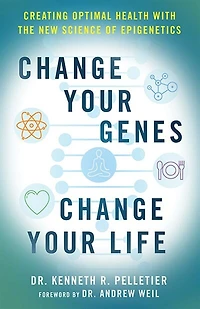 Change Your Genes, Change Your Life: Creating Optimal Health With The New Science Of Epigenetics