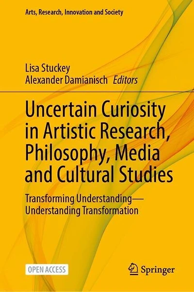 Uncertain Curiosity in Artistic Research, Philosophy, Media and Cultural Studies: Transforming Understanding-Understanding Transformation