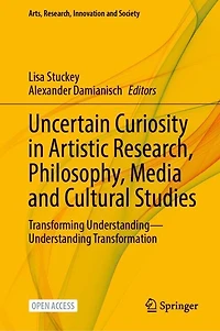 Uncertain Curiosity in Artistic Research, Philosophy, Media and Cultural Studies: Transforming Understanding-Understanding Transformation