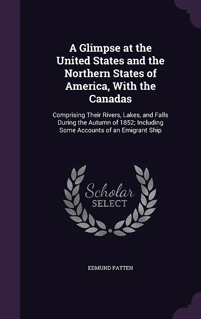 A Glimpse at the United States and Northern of America, With Canadas, Comprising Their Rivers, Lakes, Falls, During Autumn 1852: Including Some Account an Emigrant Ship (Classic Reprint)